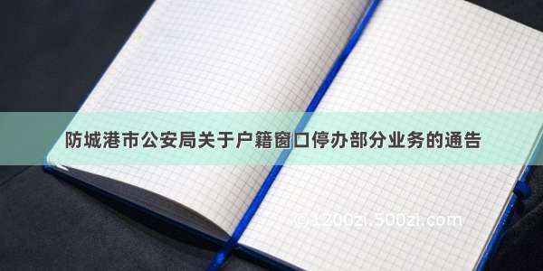 防城港市公安局关于户籍窗口停办部分业务的通告