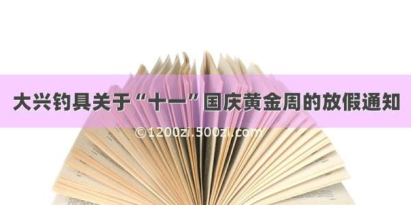 大兴钓具关于“十一”国庆黄金周的放假通知