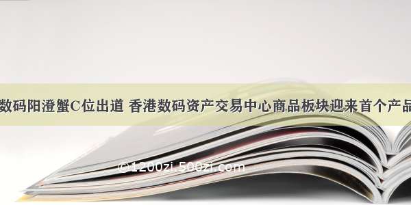 数码阳澄蟹C位出道 香港数码资产交易中心商品板块迎来首个产品