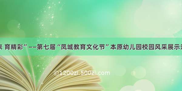 “益起来 育精彩”——第七届“凤城教育文化节”本原幼儿园校园风采展示活动回顾