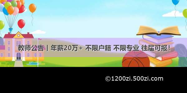 教师公告丨年薪20万+ 不限户籍 不限专业 往届可报！