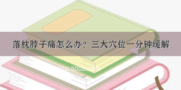 落枕脖子痛怎么办？三大穴位一分钟缓解