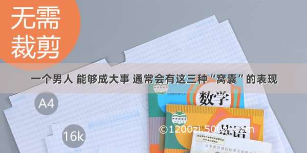 一个男人 能够成大事 通常会有这三种“窝囊”的表现