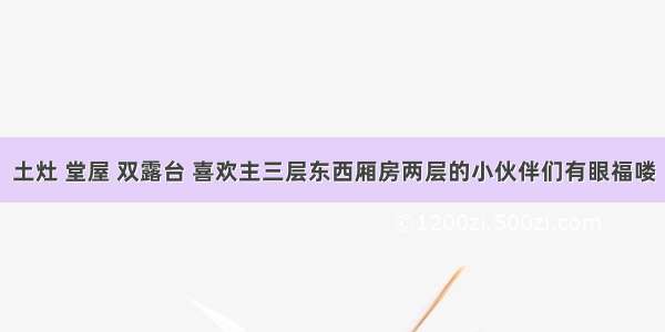 土灶 堂屋 双露台 喜欢主三层东西厢房两层的小伙伴们有眼福喽