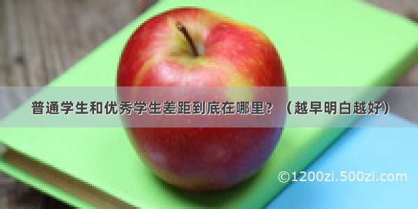 普通学生和优秀学生差距到底在哪里？（越早明白越好）