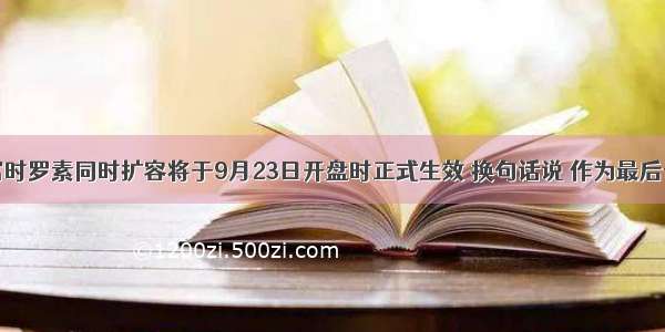 9月标普 富时罗素同时扩容将于9月23日开盘时正式生效 换句话说 作为最后一个交易日