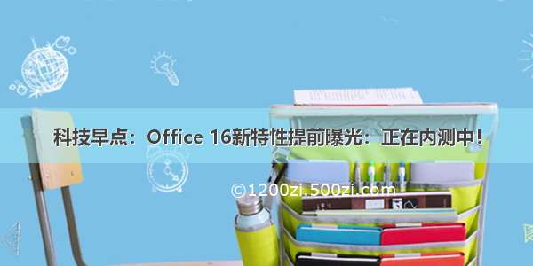 科技早点：Office 16新特性提前曝光：正在内测中！