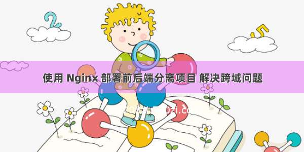 使用 Nginx 部署前后端分离项目 解决跨域问题