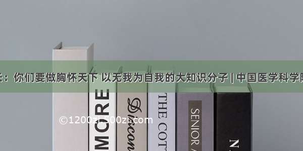 王辰校长：你们要做胸怀天下 以无我为自我的大知识分子 | 中国医学科学院 北京协