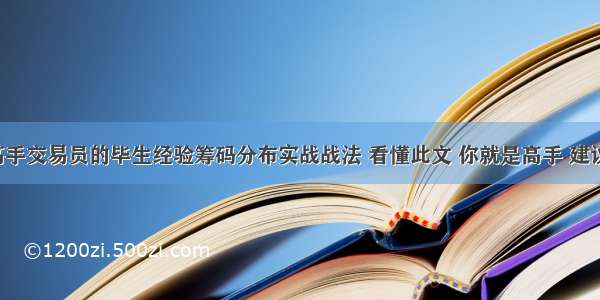 一位高手交易员的毕生经验筹码分布实战战法 看懂此文 你就是高手 建议收藏。