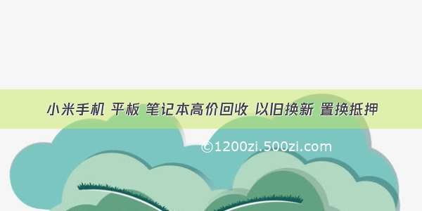 小米手机 平板 笔记本高价回收 以旧换新 置换抵押