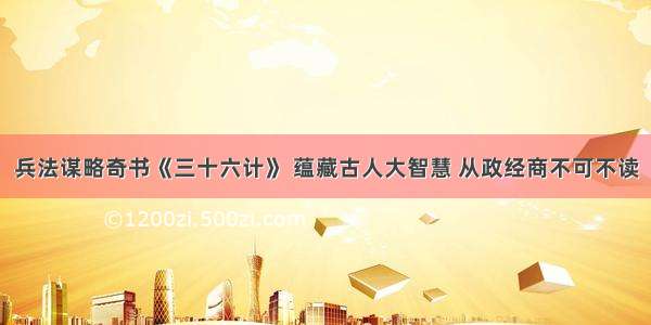 兵法谋略奇书《三十六计》 蕴藏古人大智慧 从政经商不可不读