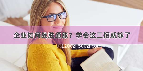 企业如何战胜通胀？学会这三招就够了