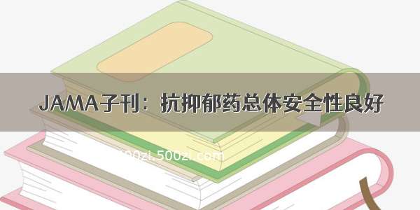 JAMA子刊：抗抑郁药总体安全性良好