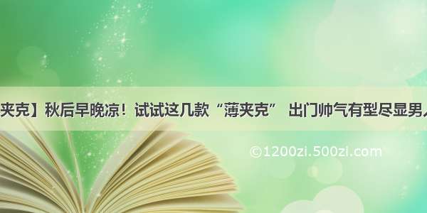 【夹克】秋后早晚凉！试试这几款“薄夹克” 出门帅气有型尽显男人味