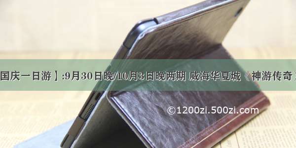 【小石头国庆一日游】:9月30日晚/10月3日晚两期 威海华夏城《神游传奇》实景演出