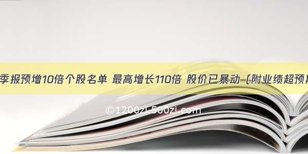 ​三季报预增10倍个股名单 最高增长110倍 股价已暴动（附业绩超预期股）