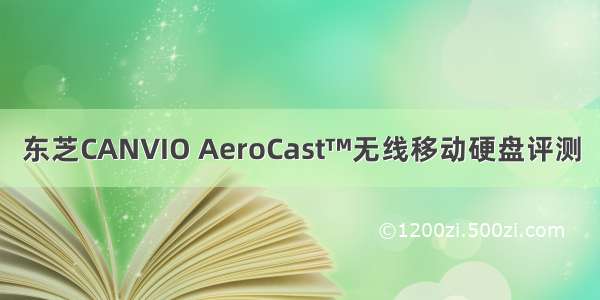 东芝CANVIO AeroCast™无线移动硬盘评测