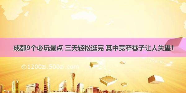 成都9个必玩景点 三天轻松逛完 其中宽窄巷子让人失望！