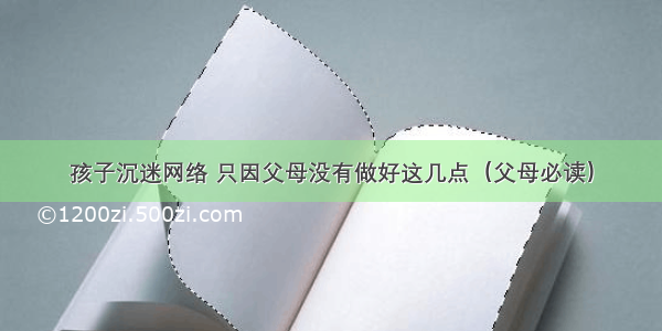 孩子沉迷网络 只因父母没有做好这几点（父母必读）