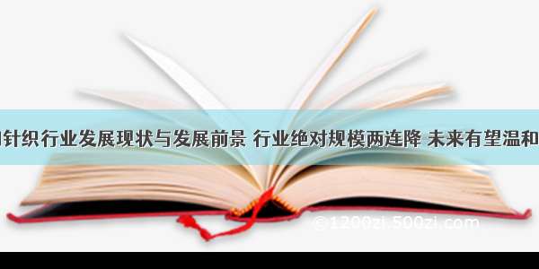 中国针织行业发展现状与发展前景 行业绝对规模两连降 未来有望温和增长