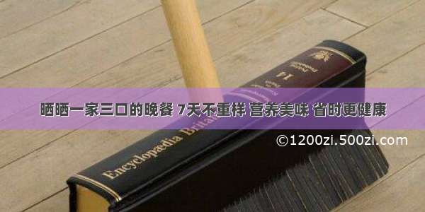 晒晒一家三口的晚餐 7天不重样 营养美味 省时更健康