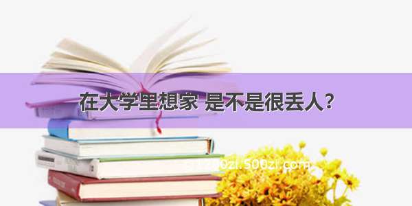 在大学里想家 是不是很丢人？