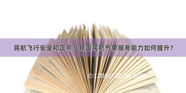 民航飞行安全和正点！我国民航气象服务能力如何提升？