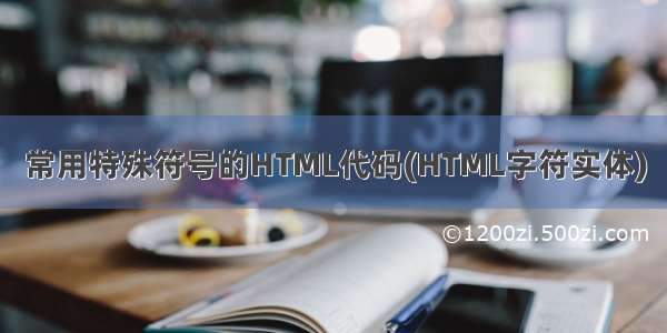 常用特殊符号的HTML代码(HTML字符实体)