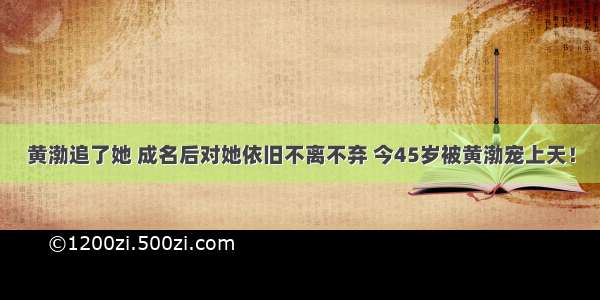 黄渤追了她 成名后对她依旧不离不弃 今45岁被黄渤宠上天！