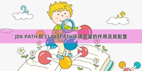 JDK PATH 和 CLASSPATH环境变量的作用及其配置