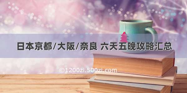 日本京都/大阪/奈良 六天五晚攻略汇总