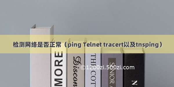 检测网络是否正常（ping Telnet tracert以及tnsping）