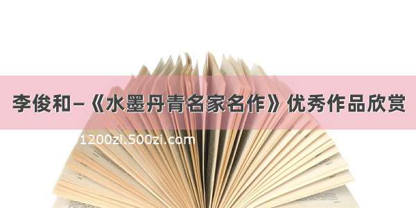 李俊和—《水墨丹青名家名作》优秀作品欣赏