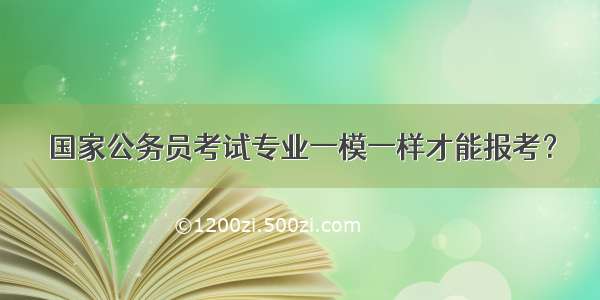 国家公务员考试专业一模一样才能报考？