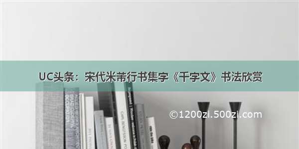 UC头条：宋代米芾行书集字《千字文》书法欣赏