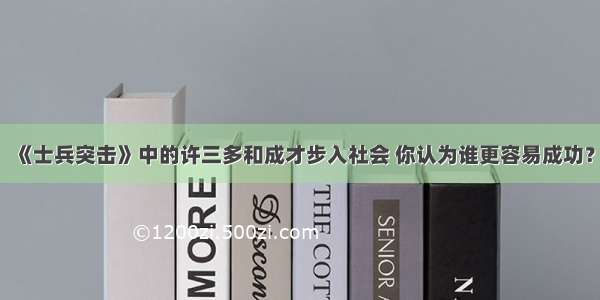 《士兵突击》中的许三多和成才步入社会 你认为谁更容易成功？