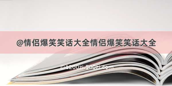 @情侣爆笑笑话大全情侣爆笑笑话大全