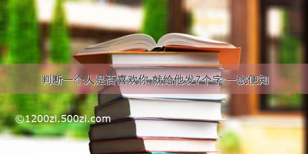 判断一个人是否喜欢你 就给他发7个字 一试便知