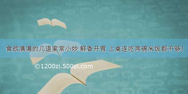 食欲满满的几道家常小炒 鲜香开胃 上桌连吃两碗米饭都不够！