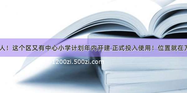 容纳3000人！这个区又有中心小学计划年内开建 正式投入使用！位置就在万达旁边…