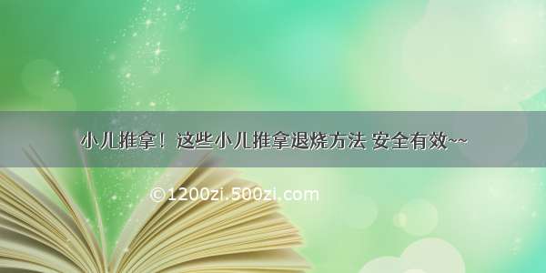 小儿推拿！这些小儿推拿退烧方法 安全有效~~