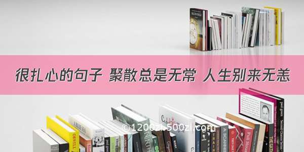 很扎心的句子 聚散总是无常 人生别来无恙