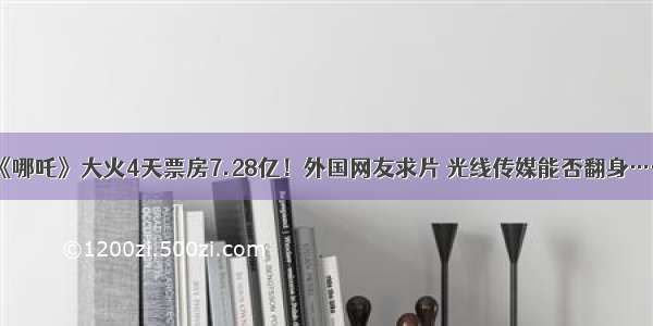 《哪吒》大火4天票房7.28亿！外国网友求片 光线传媒能否翻身……