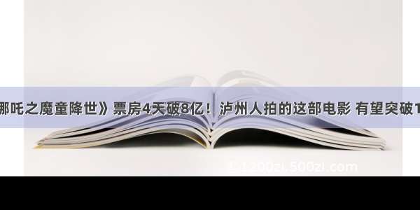 《哪吒之魔童降世》票房4天破8亿！泸州人拍的这部电影 有望突破15亿