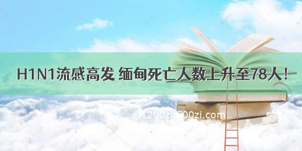 H1N1流感高发 缅甸死亡人数上升至78人！