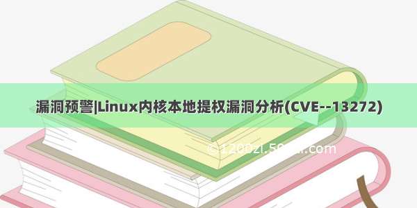 漏洞预警|Linux内核本地提权漏洞分析(CVE--13272)