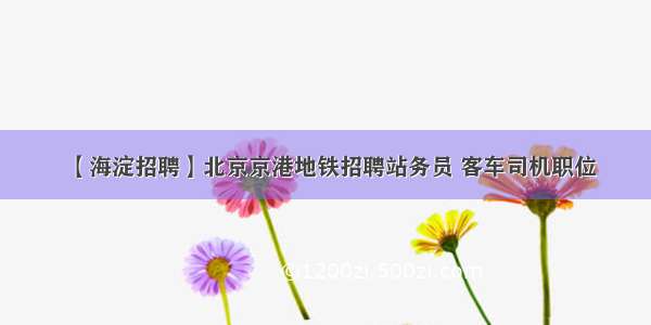 【海淀招聘】北京京港地铁招聘站务员 客车司机职位