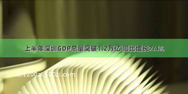 上半年深圳GDP总量突破1.2万亿 同比增长7.4%