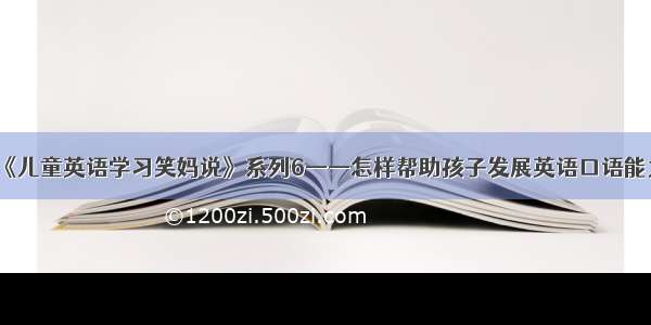 《儿童英语学习笑妈说》系列6——怎样帮助孩子发展英语口语能力